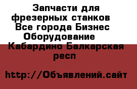 Запчасти для фрезерных станков. - Все города Бизнес » Оборудование   . Кабардино-Балкарская респ.